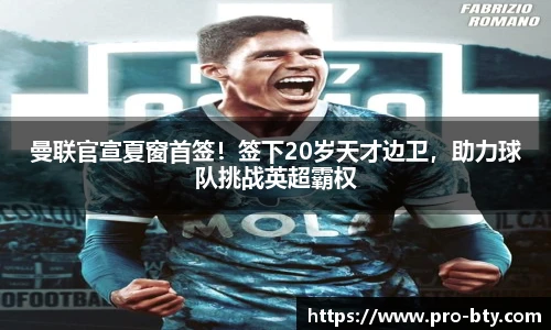 曼联官宣夏窗首签！签下20岁天才边卫，助力球队挑战英超霸权