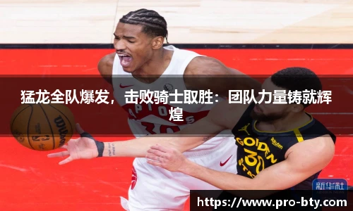 猛龙全队爆发，击败骑士取胜：团队力量铸就辉煌