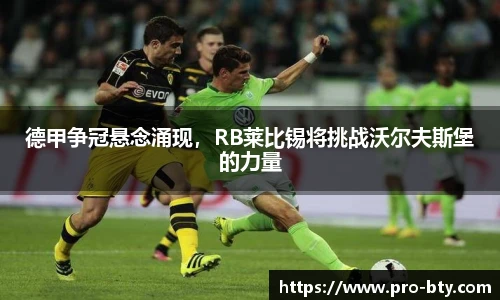 德甲争冠悬念涌现，RB莱比锡将挑战沃尔夫斯堡的力量