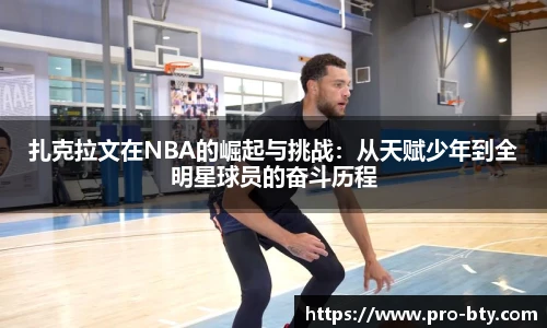 扎克拉文在NBA的崛起与挑战：从天赋少年到全明星球员的奋斗历程