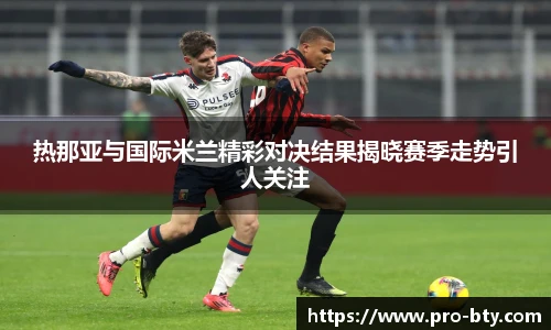 热那亚与国际米兰精彩对决结果揭晓赛季走势引人关注