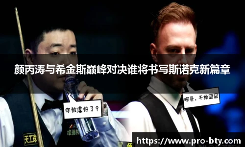 颜丙涛与希金斯巅峰对决谁将书写斯诺克新篇章