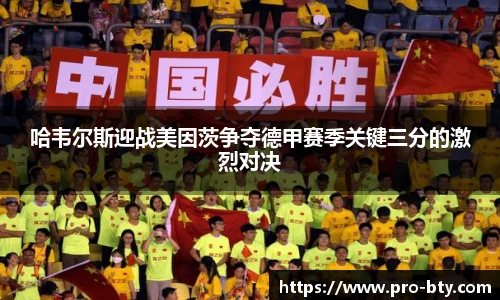 哈韦尔斯迎战美因茨争夺德甲赛季关键三分的激烈对决