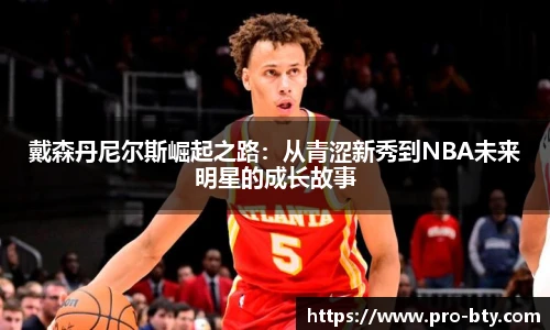 戴森丹尼尔斯崛起之路：从青涩新秀到NBA未来明星的成长故事