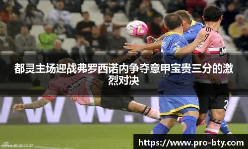 都灵主场迎战弗罗西诺内争夺意甲宝贵三分的激烈对决