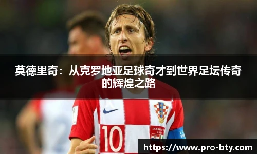 莫德里奇：从克罗地亚足球奇才到世界足坛传奇的辉煌之路
