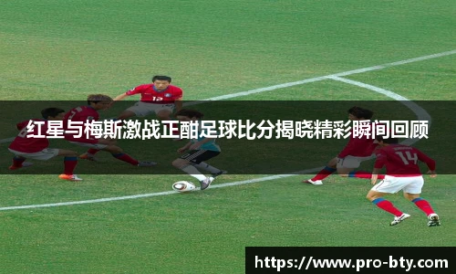 红星与梅斯激战正酣足球比分揭晓精彩瞬间回顾